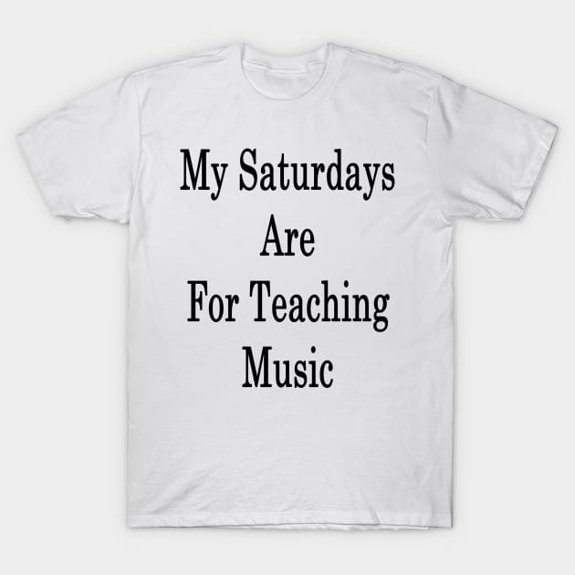 My Saturdays Are For Teaching Music T-Shirt by supernova23